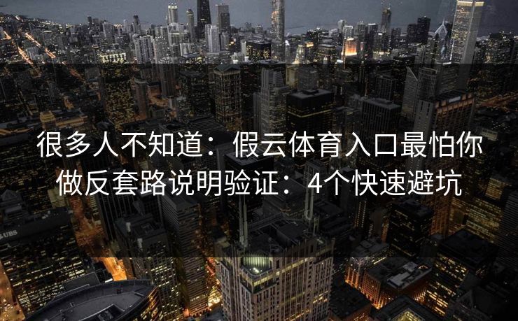 很多人不知道：假云体育入口最怕你做反套路说明验证：4个快速避坑