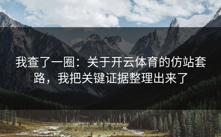 我查了一圈：关于开云体育的仿站套路，我把关键证据整理出来了
