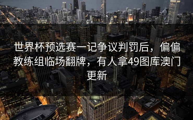 世界杯预选赛一记争议判罚后，偏偏教练组临场翻牌，有人拿49图库澳门更新