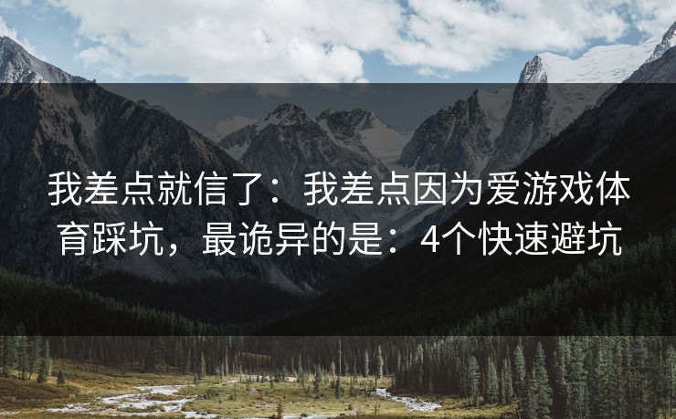 我差点就信了：我差点因为爱游戏体育踩坑，最诡异的是：4个快速避坑