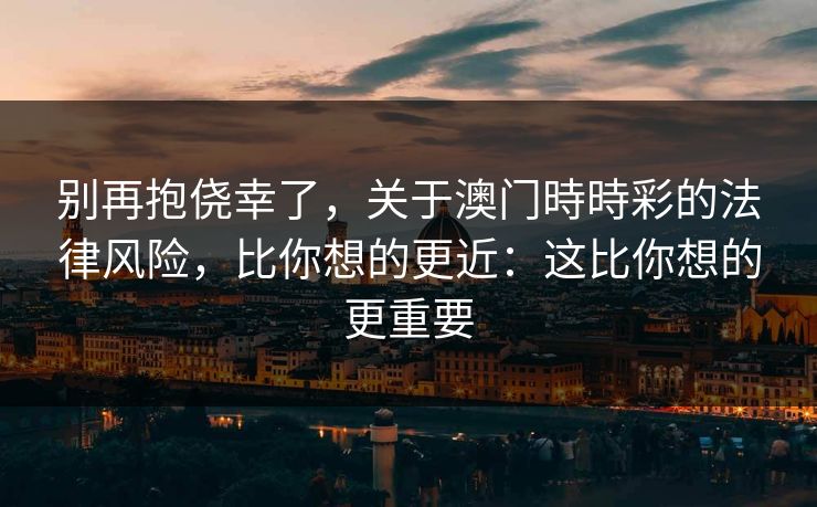别再抱侥幸了，关于澳门時時彩的法律风险，比你想的更近：这比你想的更重要
