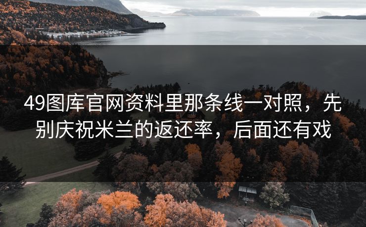 49图库官网资料里那条线一对照，先别庆祝米兰的返还率，后面还有戏