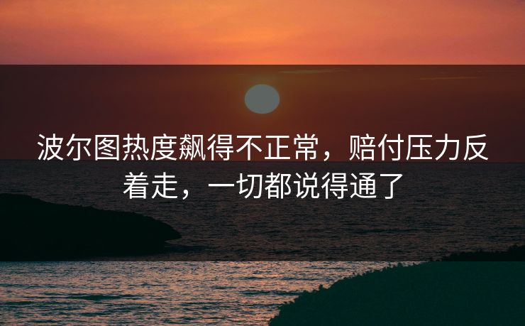 波尔图热度飙得不正常，赔付压力反着走，一切都说得通了