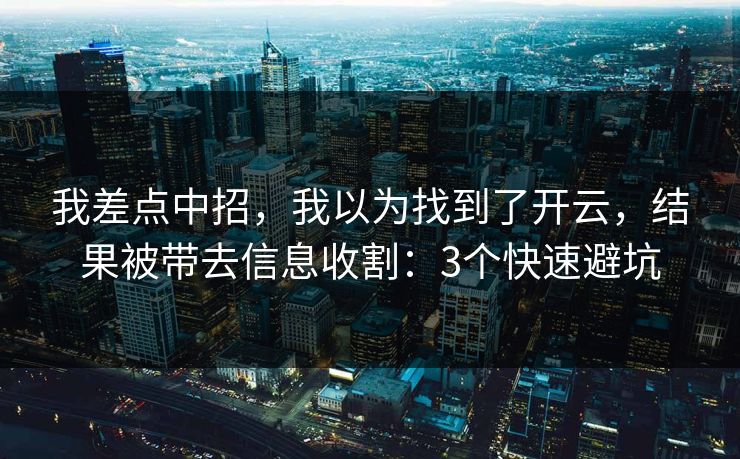 我差点中招,我以为找到了开云,结果被带去信息收割:3个快速避坑 我差点中招,我以为找到了开云,结果被带去信息收割:3个快速避坑