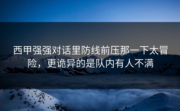 西甲强强对话里防线前压那一下太冒险，更诡异的是队内有人不满