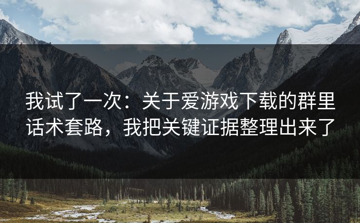 我试了一次:关于爱游戏下载的群里话术套路,我把关键证据整理出来了 我试了一次:关于爱游戏下载的群里话术套路,我把关键证据整理出来了