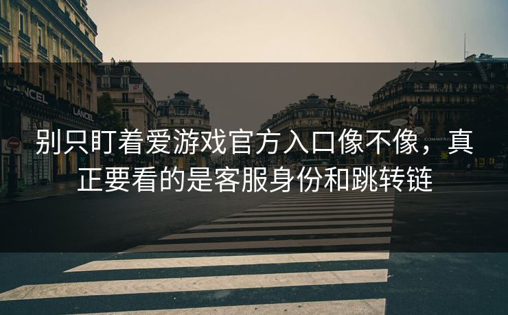 别只盯着爱游戏官方入口像不像，真正要看的是客服身份和跳转链